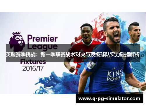 英超赛季挑战：新一季联赛战术对决与顶级球队实力碰撞解析