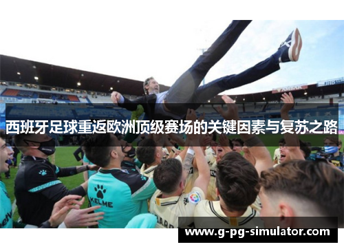 西班牙足球重返欧洲顶级赛场的关键因素与复苏之路