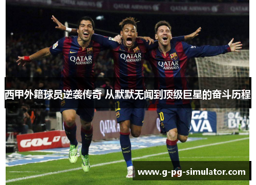 西甲外籍球员逆袭传奇 从默默无闻到顶级巨星的奋斗历程