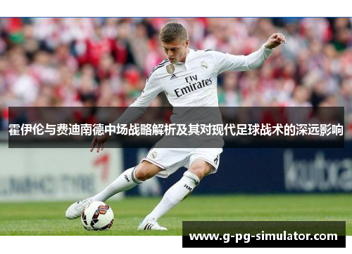 霍伊伦与费迪南德中场战略解析及其对现代足球战术的深远影响