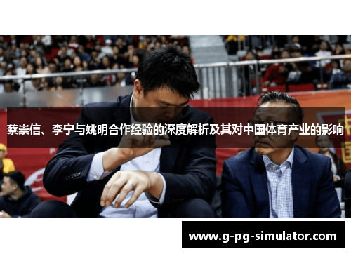 蔡崇信、李宁与姚明合作经验的深度解析及其对中国体育产业的影响