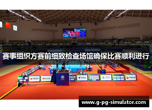 赛事组织方赛前细致检查场馆确保比赛顺利进行