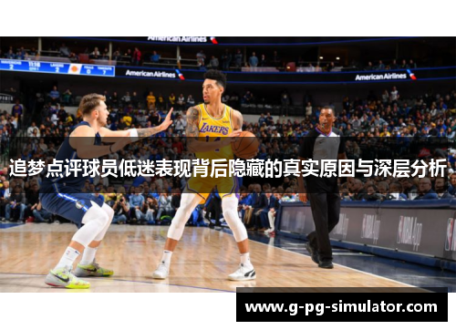 追梦点评球员低迷表现背后隐藏的真实原因与深层分析