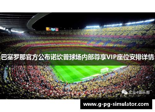 巴塞罗那官方公布诺坎普球场内部尊享VIP座位安排详情