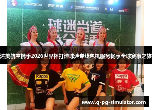 达美航空携手2026世界杯打造球迷专线包机服务畅享全球赛事之旅 达美航空携手2026世界杯打造球迷专线包机服务畅享全球赛事之旅