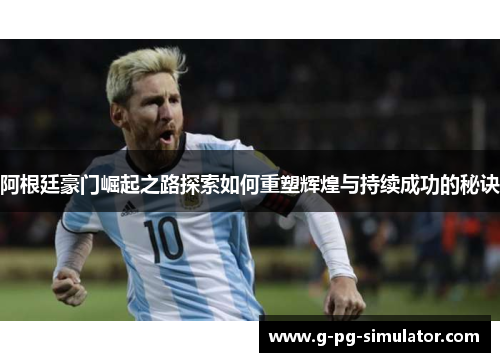 阿根廷豪门崛起之路探索如何重塑辉煌与持续成功的秘诀