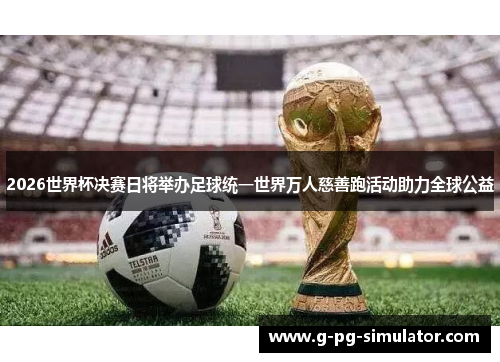 2026世界杯决赛日将举办足球统一世界万人慈善跑活动助力全球公益 2026世界杯决赛日将举办足球统一世界万人慈善跑活动助力全球公益