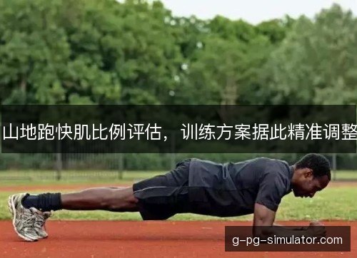 山地跑快肌比例评估,训练方案据此精准调整 山地跑快肌比例评估,训练方案据此精准调整