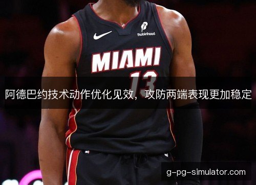 阿德巴约技术动作优化见效，攻防两端表现更加稳定