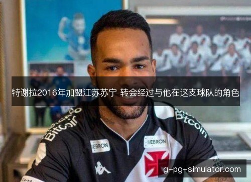 特谢拉2016年加盟江苏苏宁 转会经过与他在这支球队的角色